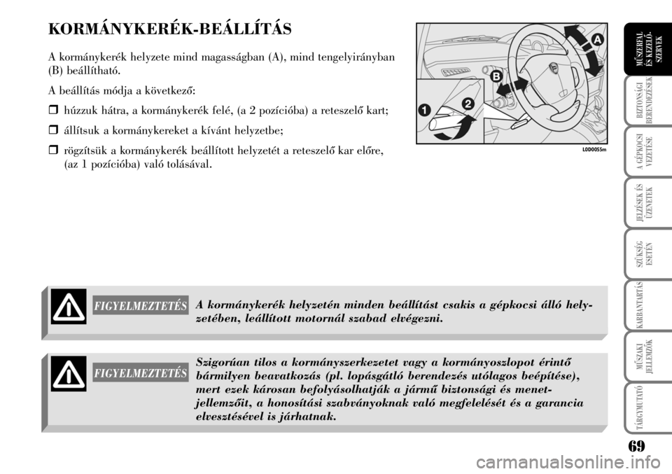 Lancia Musa 2009  Kezelési és karbantartási útmutató (in Hungarian) KORMÁNYKERÉK-BEÁLLÍTÁS
A kormánykerék helyzete mind magasságban (A), mind tengelyirányban
(B) beállítható.
A beállítás módja a következõ:
�ˆhúzzuk hátra, a kormánykerék felé, (