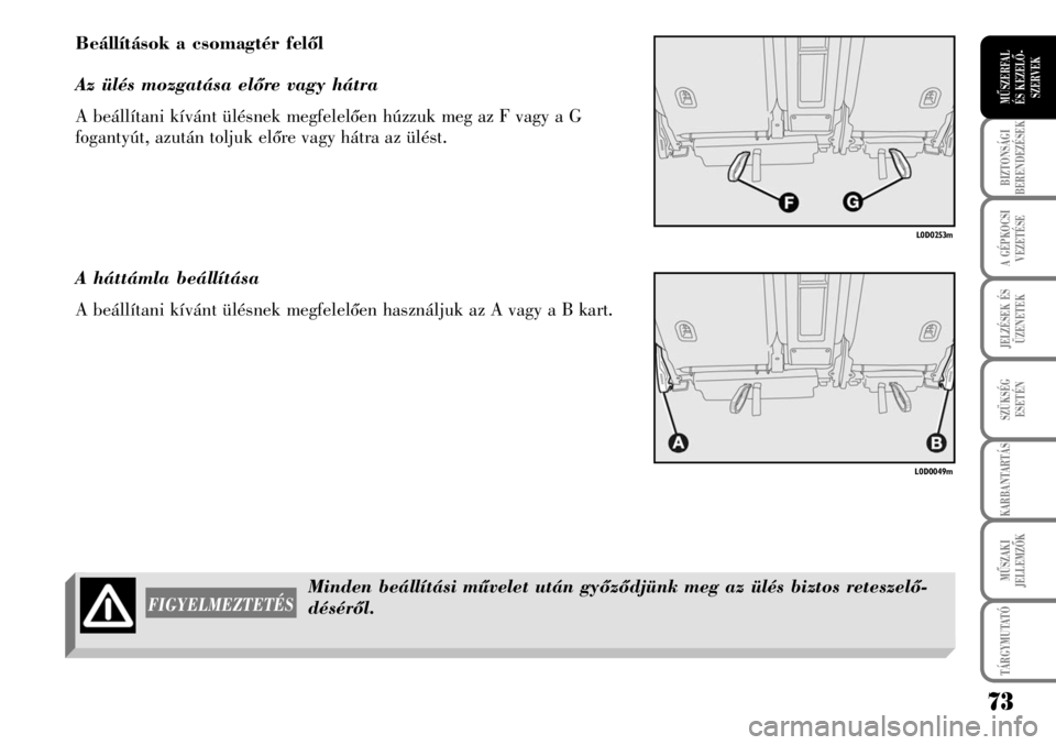 Lancia Musa 2009  Kezelési és karbantartási útmutató (in Hungarian) 73
BIZTONSÁGI
BERENDEZÉSEK
A GÉPKOCSI
VEZETÉSE
TÁRGYMUTATÓ
JELZÉSEK ÉS
ÜZENETEK
SZÜKSÉG
ESETÉN
KARBANTARTÁS
MÛSZAKI
JELLEMZÕK
MÛSZERFAL 
ÉS KEZELÕ-
SZERVEK
Beállítások a csomagté