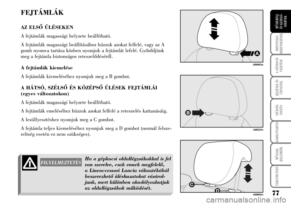 Lancia Musa 2009  Kezelési és karbantartási útmutató (in Hungarian) FEJTÁMLÁK
AZ ELSÕ ÜLÉSEKEN
A fejtámlák magassági helyzete beállítható. 
A fejtámlák magassági beállításához húzzuk azokat felfelé, vagy az A
gomb nyomva tartása közben nyomjuk a 