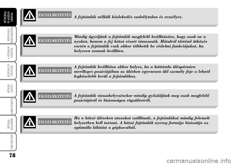 Lancia Musa 2009  Kezelési és karbantartási útmutató (in Hungarian) 78
BIZTONSÁGI
BERENDEZÉSEK
A GÉPKOCSI
VEZETÉSE
TÁRGYMUTATÓ
JELZÉSEK ÉS
ÜZENETEK
SZÜKSÉG
ESETÉN
KARBANTARTÁS
MÛSZAKI
JELLEMZÕK
MÛSZERFAL 
ÉS KEZELÕ-
SZERVEK
FIGYELMEZTETÉSA fejtáml�
