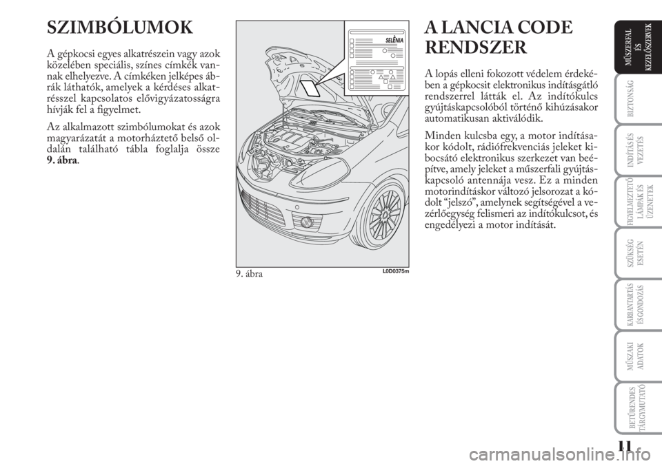 Lancia Musa 2010  Kezelési és karbantartási útmutató (in Hungarian) SZIMBÓLUMOK
A gépkocsi egyes alkatrészein vagy azok
közelében speciális, színes címkék van-
nak elhelyezve. A címkéken jelképes áb-
rák láthatók, amelyek a kérdéses alkat-
résszel k