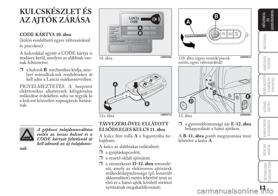 Lancia Musa 2010  Kezelési és karbantartási útmutató (in Hungarian) KULCSKÉSZLET ÉS
AZ AJTÓK ZÁRÁSA
CODE KÁRTYA 10. ábra
(külön rendelhető egyes változatoknál
és piacokon)
A kulcsokkal együtt a CODE kártya is
átadásra kerül, amelyen az alábbiak van-