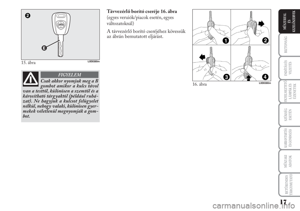 Lancia Musa 2010  Kezelési és karbantartási útmutató (in Hungarian) Távvezérlő borító cseréje 16. ábra
(egyes veruiók/piacok esetén, egyes
változatoknál)
A távvezérlő borító cseréjéhez kövessük
az ábrán bemutatott eljárást.
15. ábraL0D0380m
16