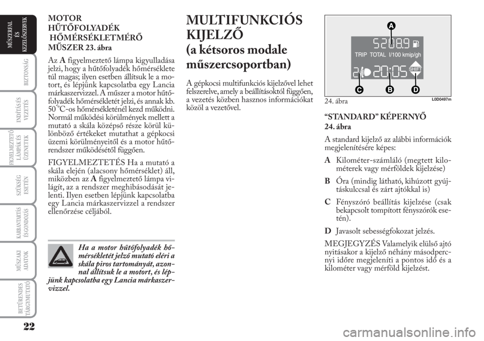 Lancia Musa 2010  Kezelési és karbantartási útmutató (in Hungarian) MULTIFUNKCIÓS
KIJELZŐ 
(a kétsoros modale
műszercsoportban)
A gépkocsi multifunkciós kijelzővel lehet
felszerelve, amely a beállításoktól függően,
a vezetés közben hasznos információk