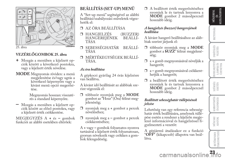 Lancia Musa 2010  Kezelési és karbantartási útmutató (in Hungarian) VEZÉRLŐGOMBOK 25. ábra
+Mozgás a menüben a kijelzett op-
ciók között a következő pontokra,
vagy a kijelzett érték növelése.
MODEMegnyomás röviden: a menü
megjelenítése és/vagy ugr�