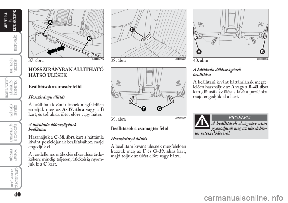 Lancia Musa 2010  Kezelési és karbantartási útmutató (in Hungarian) A háttámla dőlésszögének 
beállítása
A beállítani kívánt háttámlának megfe-
lelően használjuk az Avagy a B-40. ábra
kart, döntsük az ülést a kívánt pozícióba,
majd engedjük