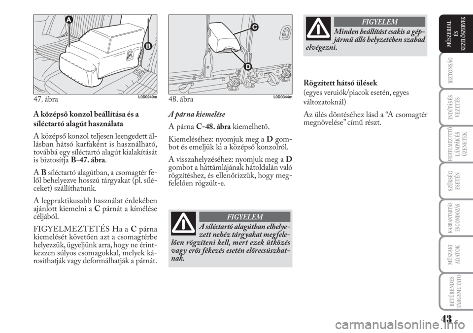 Lancia Musa 2010  Kezelési és karbantartási útmutató (in Hungarian) A középső konzol beállítása és a
síléctartó alagút használata
A középső konzol teljesen leengedett ál-
lásban hátsó karfaként is használható,
továbbá egy síléctartó alagút 