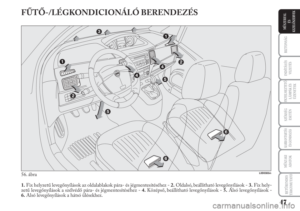 Lancia Musa 2010  Kezelési és karbantartási útmutató (in Hungarian) FŰTŐ-/LÉGKONDICIONÁLÓ BERENDEZÉS
56. ábra
1.Fix helyzetű levegőnyílások az oldalablakok pára- és jégmentesítéséhez - 2.Oldalsó, beállítható levegőnyílások - 3.Fix hely-
zetű l