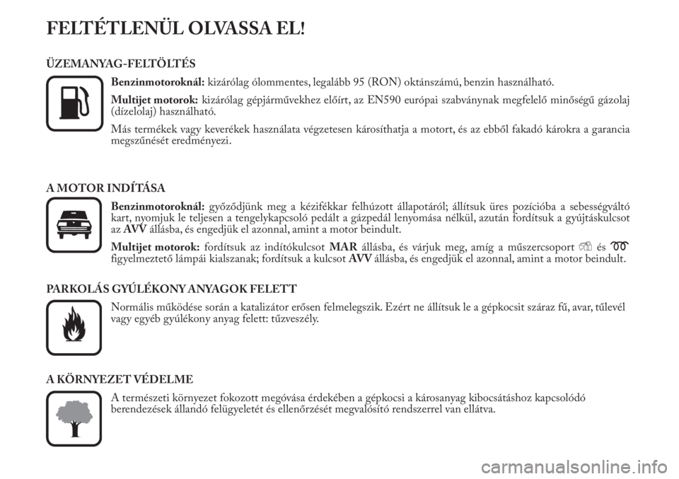 Lancia Musa 2010  Kezelési és karbantartási útmutató (in Hungarian) FELTÉTLENÜL OLVASSA EL!
ÜZEMANYAG-FELTÖLTÉS
Benzinmotoroknál:kizárólag ólommentes, legalább 95 (RON) oktánszámú, benzin használható.
Multijet motorok:kizárólag gépjárművekhez elő�