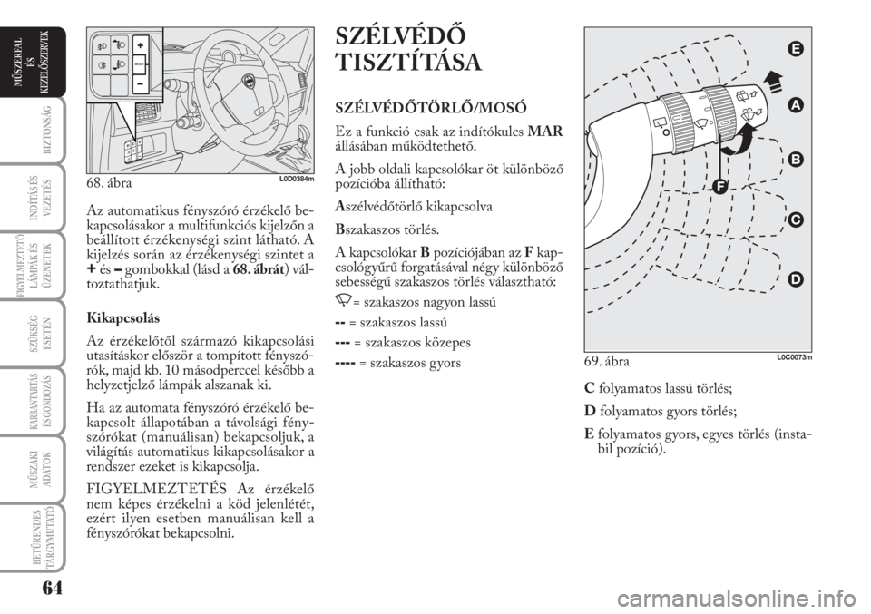 Lancia Musa 2010  Kezelési és karbantartási útmutató (in Hungarian) SZÉLVÉDŐ
TISZTÍTÁSA
SZÉLVÉDŐTÖRLŐ/MOSÓ 
Ez a funkció csak az indítókulcs MAR
állásában működtethető.
A jobb oldali kapcsolókar öt különböző
pozícióba állítható:
Aszélv�