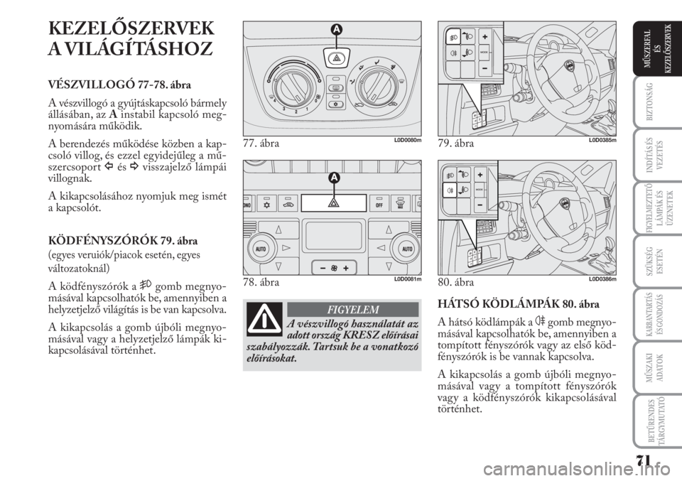 Lancia Musa 2010  Kezelési és karbantartási útmutató (in Hungarian) KEZELŐSZERVEK
A VILÁGÍTÁSHOZ
VÉSZVILLOGÓ 77-78. ábra
A vészvillogó a gyújtáskapcsoló bármely
állásában, az Ainstabil kapcsoló meg-
nyomására működik.
A berendezés működése kö
