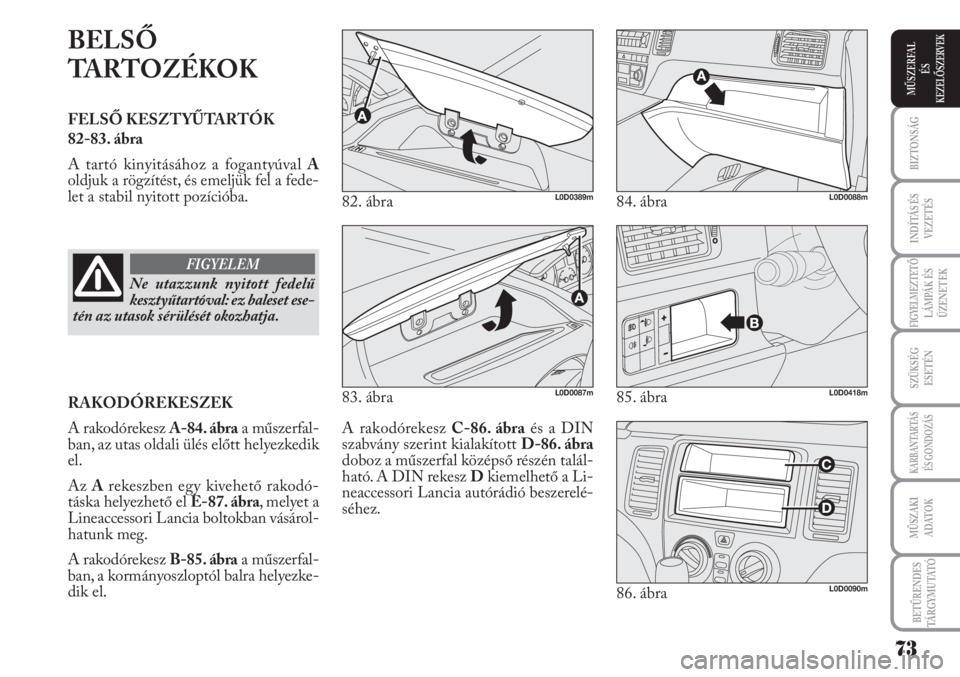 Lancia Musa 2010  Kezelési és karbantartási útmutató (in Hungarian) BELSŐ
TARTOZÉKOK
FELSŐ KESZTYŰTARTÓK 
82-83. ábra
A tartó kinyitásához a fogantyúval A
oldjuk a rögzítést, és emeljük fel a fede-
let a stabil nyitott pozícióba.
A rakodórekesz C-86.