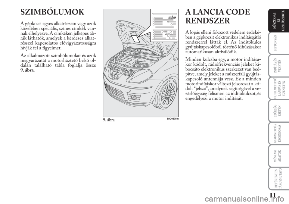 Lancia Musa 2011 Kezelési és karbantartási útmutató (in Hungarian) SZIMBÓLUMOK
A gépkocsi egyes alkatrészein vagy azok
közelében speciális, színes címkék van-
nak elhelyezve. A címkéken jelképes áb-
rák láthatók, amelyek a kérdéses alkat-
résszel k Lancia Musa 2011 Kezelési és karbantartási útmutató (in Hungarian) SZIMBÓLUMOK
A gépkocsi egyes alkatrészein vagy azok
közelében speciális, színes címkék van-
nak elhelyezve. A címkéken jelképes áb-
rák láthatók, amelyek a kérdéses alkat-
résszel k