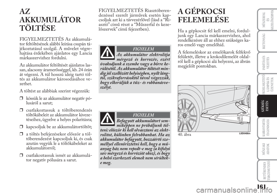Lancia Musa 2011  Kezelési és karbantartási útmutató (in Hungarian) 161
BIZTONSÁG
KARBANTARTÁS
ÉS GONDOZÁS
MŰSZAKI
ADATOK
BETŰRENDES
TÁ R G Y M U TAT Ó
MŰSZERFAL 
ÉSKEZELŐSZERVEK
INDÍTÁS ÉS
VEZETÉS
FIGYELMEZTETŐLÁMPÁK ÉS
ÜZENETEK
SZÜKSÉG
ESETÉN
