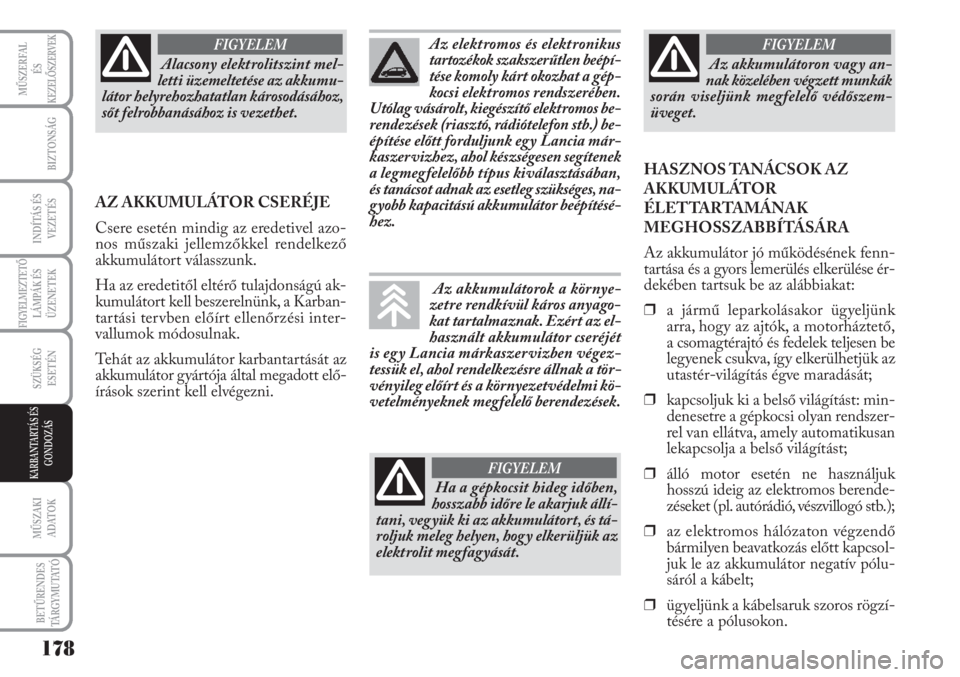 Lancia Musa 2011  Kezelési és karbantartási útmutató (in Hungarian) Alacsony elektrolitszint mel-
letti üzemeltetése az akkumu-
látor helyrehozhatatlan károsodásához,
sőt felrobbanásához is vezethet.
FIGYELEM
AZ AKKUMULÁTOR CSERÉJE
Csere esetén mindig az e