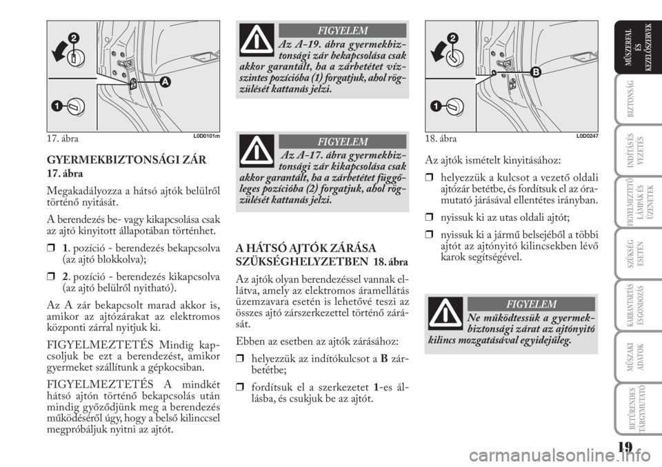Lancia Musa 2011  Kezelési és karbantartási útmutató (in Hungarian) GYERMEKBIZTONSÁGI ZÁR
17. ábra
Megakadályozza a hátsó ajtók belülről
történő nyitását.
A berendezés be- vagy kikapcsolása csak
az ajtó kinyitott állapotában történhet.
❒1. pozí