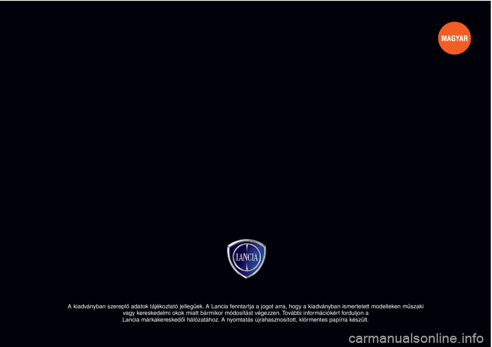 Lancia Musa 2012 Kezelési és karbantartási útmutató (in Hungarian) A kiadványban szereplő adatok tájékoztató jellegűek. A Lancia fenntartja a jogot arra, hogy a kiadványban ismertetett modelleken műszaki
vagy kereskedelmi okok miatt bármikor módosítást v Lancia Musa 2012 Kezelési és karbantartási útmutató (in Hungarian) A kiadványban szereplő adatok tájékoztató jellegűek. A Lancia fenntartja a jogot arra, hogy a kiadványban ismertetett modelleken műszaki
vagy kereskedelmi okok miatt bármikor módosítást v