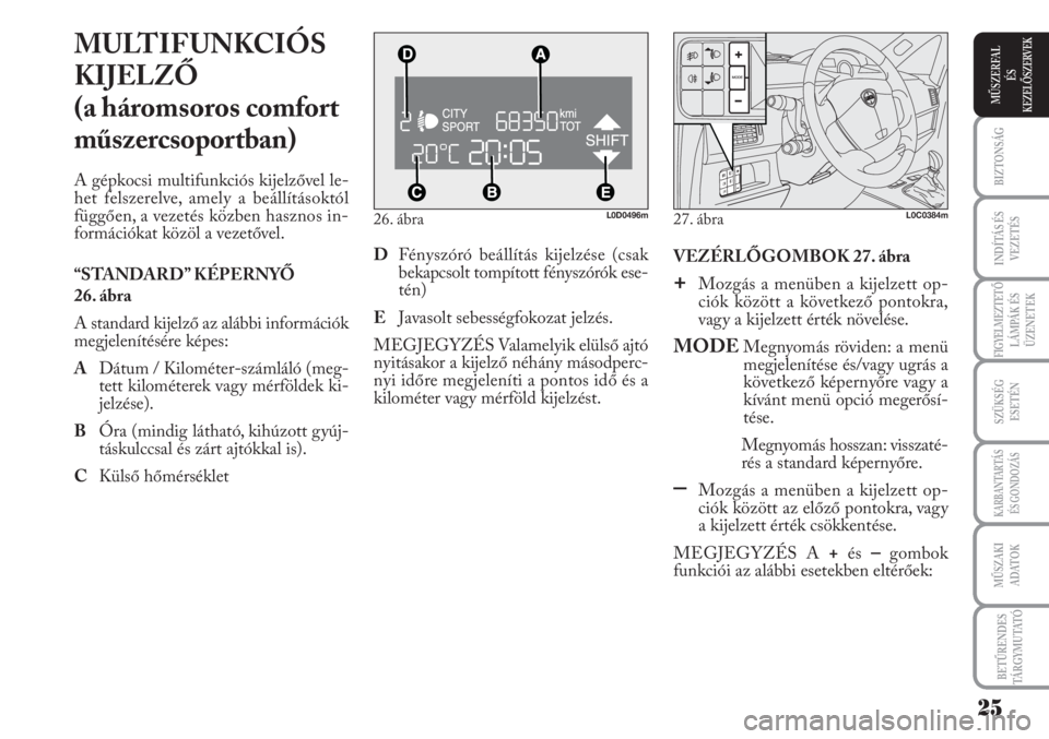 Lancia Musa 2011  Kezelési és karbantartási útmutató (in Hungarian) 26. ábraL0D0496m
MULTIFUNKCIÓS
KIJELZŐ 
(a háromsoros comfort
műszercsoportban)
A gépkocsi multifunkciós kijelzővel le-
het felszerelve, amely a beállításoktól
függően, a vezetés közbe