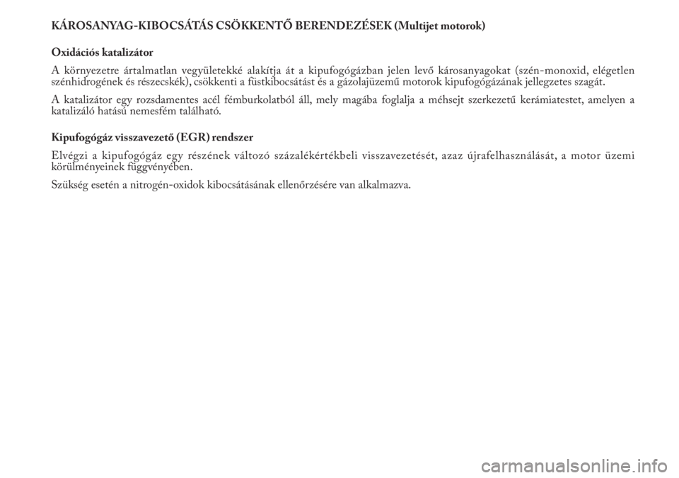 Lancia Musa 2012  Kezelési és karbantartási útmutató (in Hungarian) KÁROSANYAG-KIBOCSÁTÁS CSÖKKENTŐ BERENDEZÉSEK (Multijet motorok)
Oxidációs katalizátor
A környezetre ártalmatlan vegyületekké alakítja át a kipufogógázban jelen levő károsanyagokat (