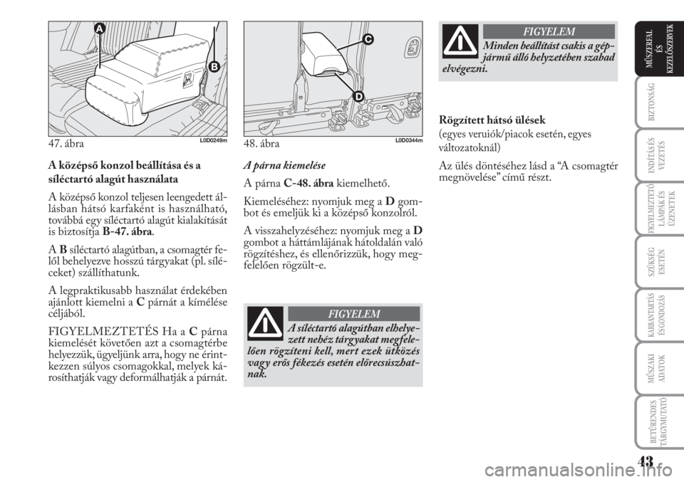 Lancia Musa 2011  Kezelési és karbantartási útmutató (in Hungarian) A középső konzol beállítása és a
síléctartó alagút használata
A középső konzol teljesen leengedett ál-
lásban hátsó karfaként is használható,
továbbá egy síléctartó alagút 