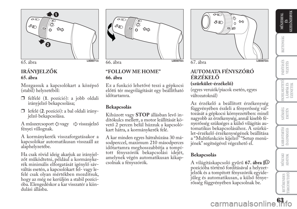 Lancia Musa 2011  Kezelési és karbantartási útmutató (in Hungarian) IRÁNYJELZŐK 
65. ábra
Mozgassuk a kapcsolókart a középső
(stabil) helyzetéből:
❒felfelé (1. pozíció): a jobb oldali
irányjelző bekapcsolása;
❒lefelé (2. pozíció): a bal oldali ir