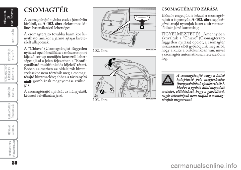 Lancia Musa 2011  Kezelési és karbantartási útmutató (in Hungarian) CSOMAGTÉRAJTÓ ZÁRÁSA
Először engedjük le kézzel a csomagté-
rajtót a fogantyúk A-103. ábrasegítsé-
gével, majd nyomjuk le azt a zár retesze-
lődését jelző kattanásig.
FIGYELMEZTET