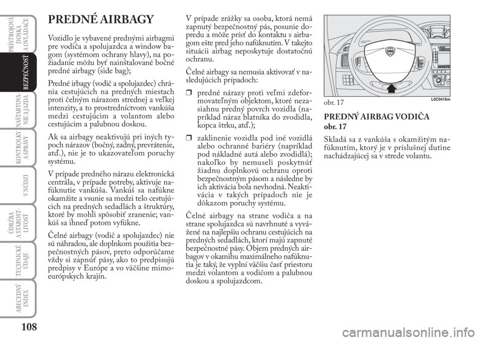 Lancia Musa 2009  Návod na použitie a údržbu (in Slovak) 108
KONTROLKY
A SPRÁVY
PRÍSTROJOVÁ
DOSKA 
A OVLÁDAČE
NAŠTARTOVA-
NIE A JAZDA
V NÚDZI
ÚDRŽBA 
A  STA ROST -
LIVOSŤ
TECHNICKÉ
ÚDAJE
ABECEDNÝ
INDEX
BEZPEČNOSŤ
PREDNÉ AIRBAGY
Vozidlo je vy