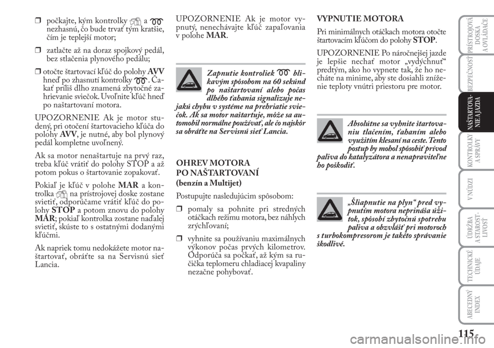 Lancia Musa 2010  Návod na použitie a údržbu (in Slovak) 115
KONTROLKY
A SPRÁVY
PRÍSTROJOVÁ
DOSKA 
A OVLÁDAČE
V NÚDZI
ÚDRŽBA 
A  STA ROST -
LIVOSŤ
TECHNICKÉ
ÚDAJE
ABECEDNÝ
INDEX
BEZPEČNOSŤ
NAŠTARTOVA-
NIE A JAZDA
❒počkajte, kým kontrolky 