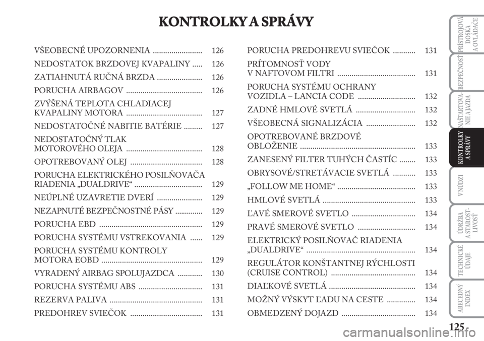 Lancia Musa 2010  Návod na použitie a údržbu (in Slovak) 125
PRÍSTROJOVÁ
DOSKA 
A OVLÁDAČE
V NÚDZI
ÚDRŽBA 
A  STA ROST -
LIVOSŤ
TECHNICKÉ
ÚDAJE
ABECEDNÝ
INDEX
BEZPEČNOSŤ
NAŠTARTOVA-
NIE A JAZDA
KONTROLKY
A SPRÁVY
KONTROLKY A SPRÁVY
VŠEOBECN