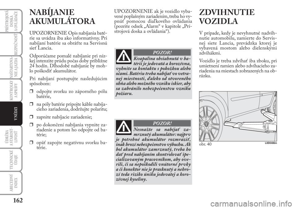 Lancia Musa 2009  Návod na použitie a údržbu (in Slovak) 162
KONTROLKY
A SPRÁVY
PRÍSTROJOVÁ
DOSKA 
A OVLÁDAČE
BEZPEČNOSŤ
NAŠTARTOVA-
NIE A JAZDA
ÚDRŽBA 
A  STA ROST -
LIVOSŤ
TECHNICKÉ
ÚDAJE
ABECEDNÝ
INDEX
V NÚDZI
NABÍJANIE
AKUMULÁTORA
UPOZO