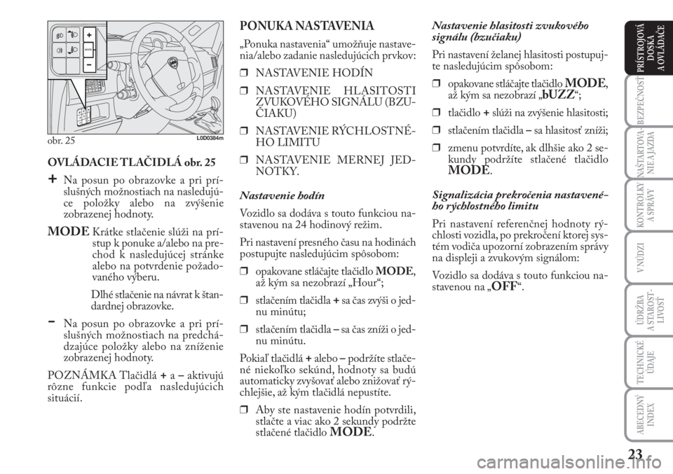Lancia Musa 2009  Návod na použitie a údržbu (in Slovak) 23
KONTROLKY
A SPRÁVY
BEZPEČNOSŤ
NAŠTARTOVA-
NIE A JAZDA
ÚDRŽBA 
A  STA ROST -
LIVOSŤ
TECHNICKÉ
ÚDAJE
ABECEDNÝ
INDEX
V NÚDZI
PRÍSTROJOVÁ
DOSKA 
A OVLÁDAČE
OVLÁDACIE TLAČIDLÁ obr. 25

