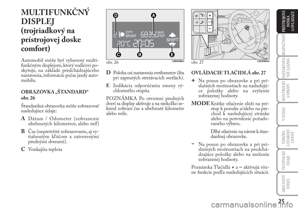 Lancia Musa 2009  Návod na použitie a údržbu (in Slovak) 25
KONTROLKY
A SPRÁVY
BEZPEČNOSŤ
NAŠTARTOVA-
NIE A JAZDA
ÚDRŽBA 
A  STA ROST -
LIVOSŤ
TECHNICKÉ
ÚDAJE
ABECEDNÝ
INDEX
V NÚDZI
PRÍSTROJOVÁ
DOSKA 
A OVLÁDAČE
obr. 26L0D0496m
MULTIFUNKČNÝ