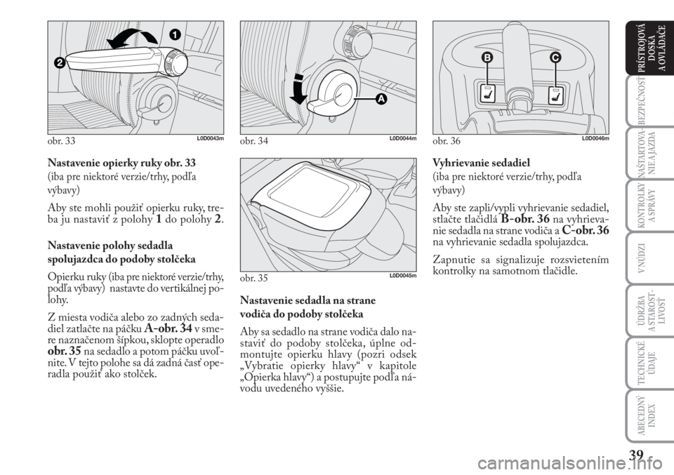 Lancia Musa 2009  Návod na použitie a údržbu (in Slovak) 39
KONTROLKY
A SPRÁVY
BEZPEČNOSŤ
NAŠTARTOVA-
NIE A JAZDA
ÚDRŽBA 
A  STA ROST -
LIVOSŤ
TECHNICKÉ
ÚDAJE
ABECEDNÝ
INDEX
V NÚDZI
PRÍSTROJOVÁ
DOSKA 
A OVLÁDAČE
Nastavenie opierky ruky obr. 3