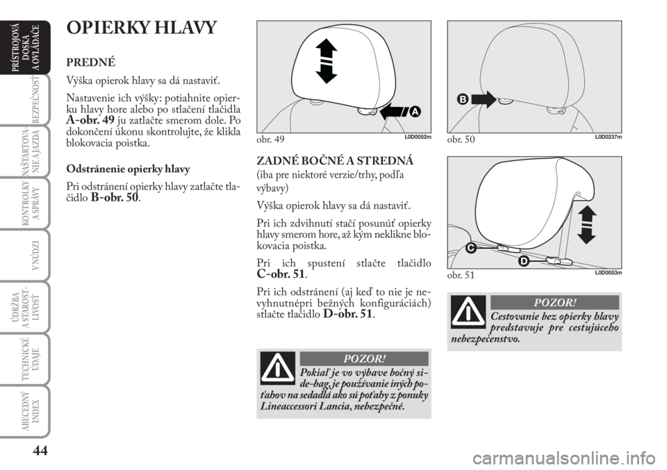 Lancia Musa 2009  Návod na použitie a údržbu (in Slovak) 44
KONTROLKY
A SPRÁVY
BEZPEČNOSŤ
NAŠTARTOVA-
NIE A JAZDA
ÚDRŽBA 
A  STA ROST -
LIVOSŤ
TECHNICKÉ
ÚDAJE
ABECEDNÝ
INDEX
V NÚDZI
PRÍSTROJOVÁ
DOSKA 
A OVLÁDAČE
ZADNÉ BOČNÉ A STREDNÁ 
(ib