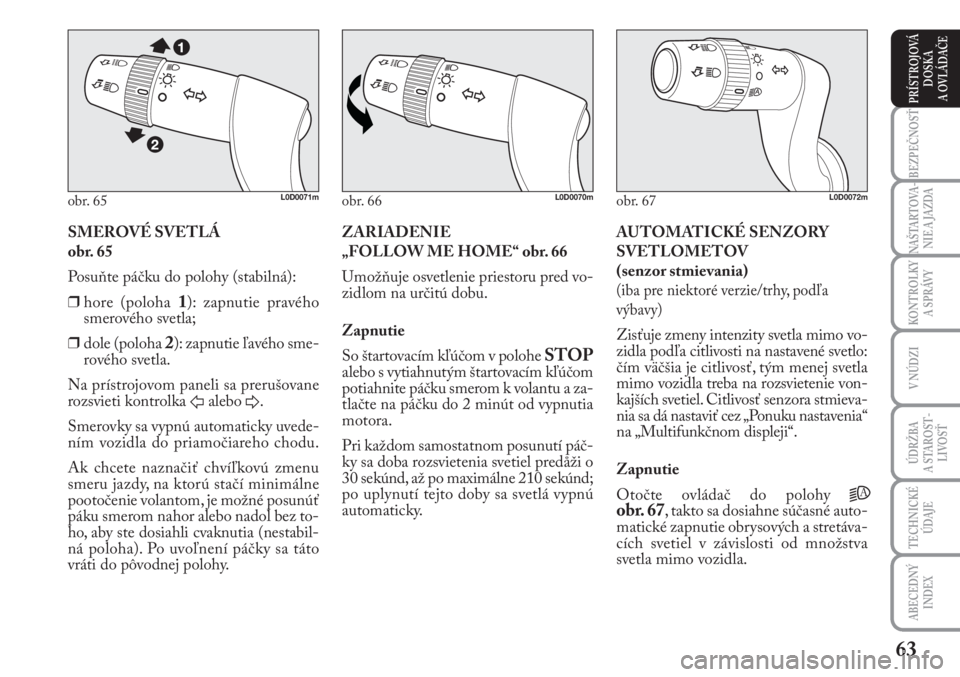 Lancia Musa 2009  Návod na použitie a údržbu (in Slovak) 63
KONTROLKY
A SPRÁVY
BEZPEČNOSŤ
NAŠTARTOVA-
NIE A JAZDA
ÚDRŽBA 
A  STA ROST -
LIVOSŤ
TECHNICKÉ
ÚDAJE
ABECEDNÝ
INDEX
V NÚDZI
PRÍSTROJOVÁ
DOSKA 
A OVLÁDAČE
SMEROVÉ SVETLÁ
obr. 65
Posu�