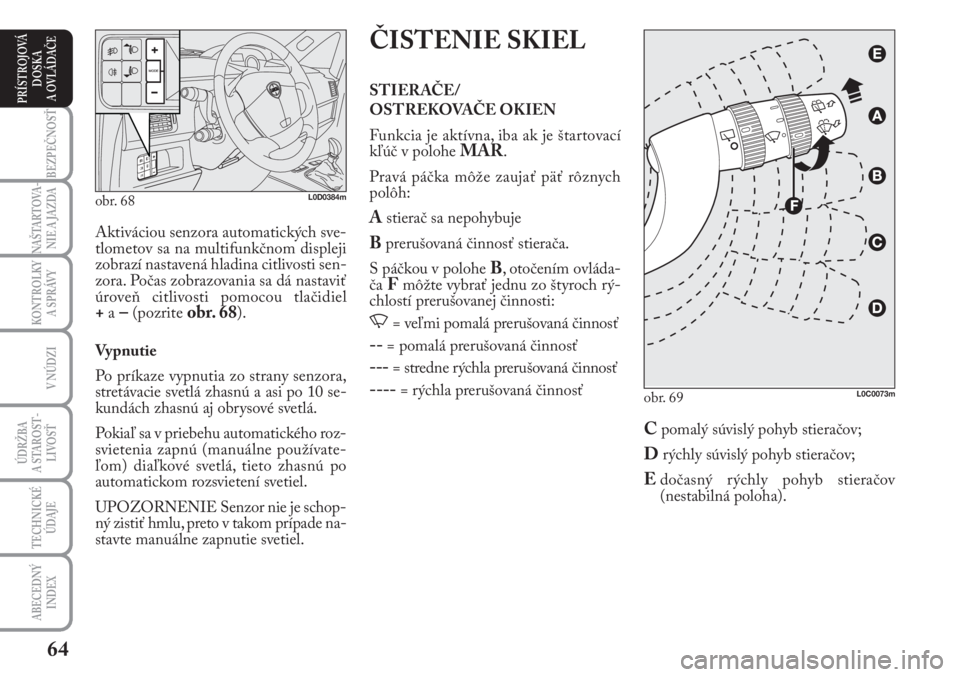 Lancia Musa 2009  Návod na použitie a údržbu (in Slovak) 64
KONTROLKY
A SPRÁVY
BEZPEČNOSŤ
NAŠTARTOVA-
NIE A JAZDA
ÚDRŽBA 
A  STA ROST -
LIVOSŤ
TECHNICKÉ
ÚDAJE
ABECEDNÝ
INDEX
V NÚDZI
PRÍSTROJOVÁ
DOSKA 
A OVLÁDAČE
ČISTENIE SKIEL
STIERAČE/
OST