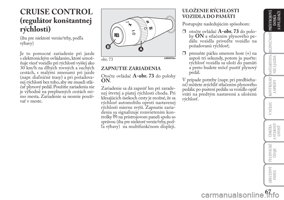 Lancia Musa 2009  Návod na použitie a údržbu (in Slovak) 67
KONTROLKY
A SPRÁVY
BEZPEČNOSŤ
NAŠTARTOVA-
NIE A JAZDA
ÚDRŽBA 
A  STA ROST -
LIVOSŤ
TECHNICKÉ
ÚDAJE
ABECEDNÝ
INDEX
V NÚDZI
PRÍSTROJOVÁ
DOSKA 
A OVLÁDAČE
CRUISE CONTROL
(regulátor kon
