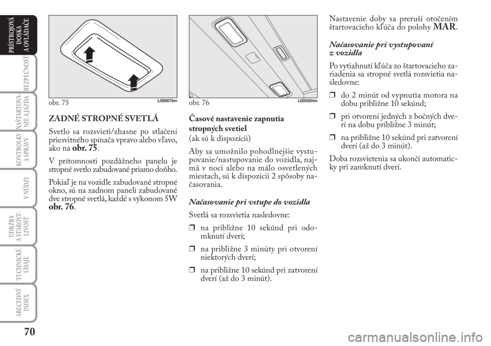 Lancia Musa 2010  Návod na použitie a údržbu (in Slovak) 70
KONTROLKY
A SPRÁVY
BEZPEČNOSŤ
NAŠTARTOVA-
NIE A JAZDA
ÚDRŽBA 
A  STA ROST -
LIVOSŤ
TECHNICKÉ
ÚDAJE
ABECEDNÝ
INDEX
V NÚDZI
PRÍSTROJOVÁ
DOSKA 
A OVLÁDAČE
Nastavenie doby sa preruší o