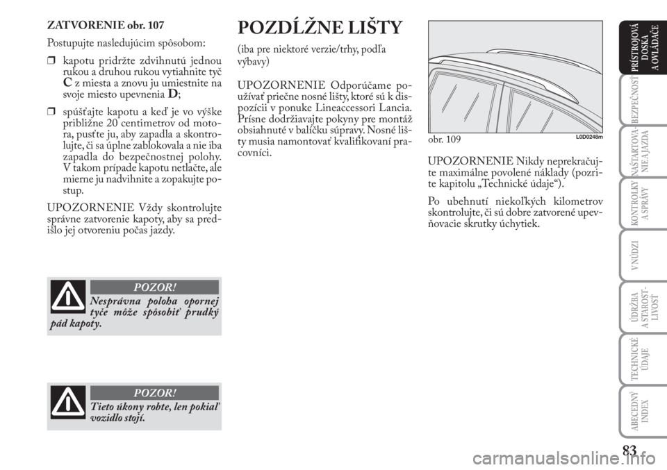 Lancia Musa 2010  Návod na použitie a údržbu (in Slovak) 83
KONTROLKY
A SPRÁVY
BEZPEČNOSŤ
NAŠTARTOVA-
NIE A JAZDA
ÚDRŽBA 
A  STA ROST -
LIVOSŤ
TECHNICKÉ
ÚDAJE
ABECEDNÝ
INDEX
V NÚDZI
PRÍSTROJOVÁ
DOSKA 
A OVLÁDAČE
ZATVORENIE obr. 107
Postupujte