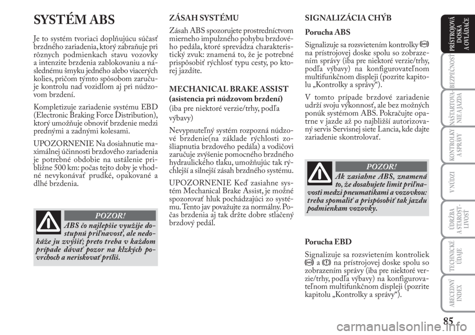 Lancia Musa 2010  Návod na použitie a údržbu (in Slovak) 85
KONTROLKY
A SPRÁVY
BEZPEČNOSŤ
NAŠTARTOVA-
NIE A JAZDA
ÚDRŽBA 
A  STA ROST -
LIVOSŤ
TECHNICKÉ
ÚDAJE
ABECEDNÝ
INDEX
V NÚDZI
PRÍSTROJOVÁ
DOSKA 
A OVLÁDAČE
SYSTÉM ABS 
Je to systém tvo