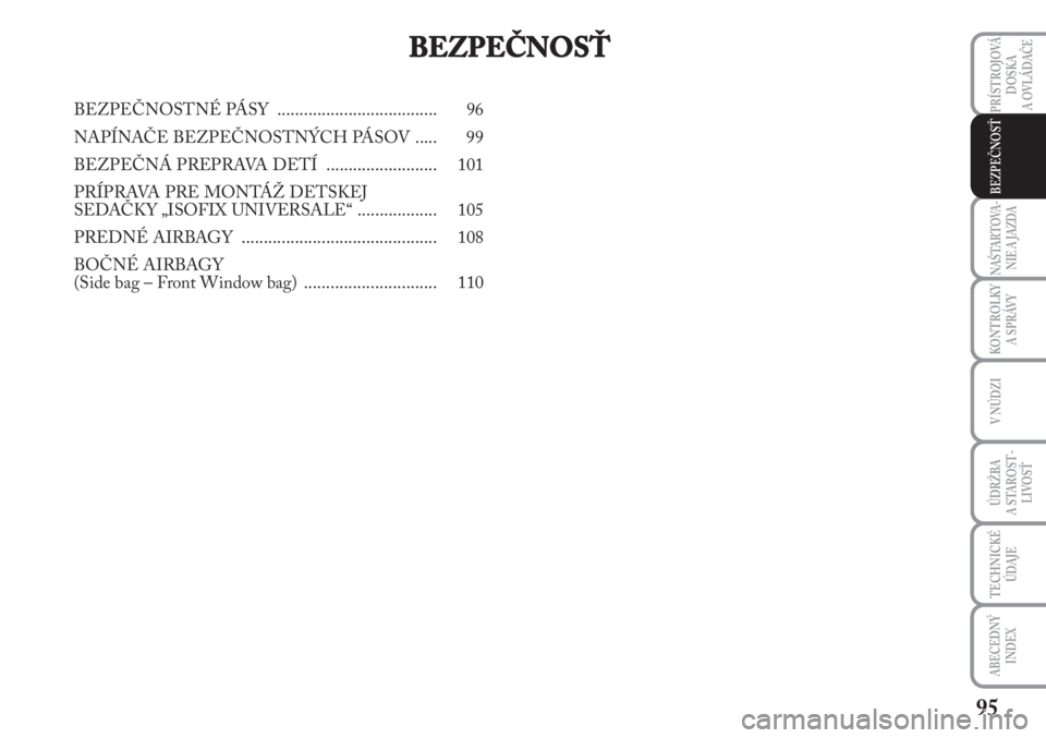 Lancia Musa 2010  Návod na použitie a údržbu (in Slovak) 95
KONTROLKY
A SPRÁVY
PRÍSTROJOVÁ
DOSKA 
A OVLÁDAČE
NAŠTARTOVA-
NIE A JAZDA
V NÚDZI
ÚDRŽBA 
A  STA ROST -
LIVOSŤ
TECHNICKÉ
ÚDAJE
ABECEDNÝ
INDEX
BEZPEČNOSŤ
BEZPEČNOSŤ
BEZPEČNOSTNÉ P�