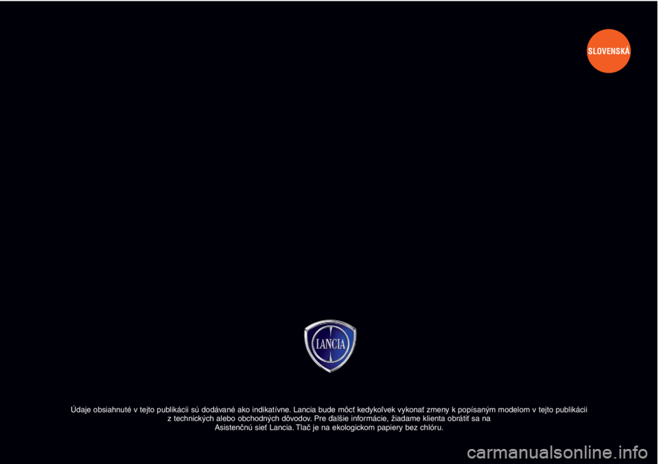 Lancia Musa 2011 Návod na použitie a údržbu (in Slovak) Údaje obsiahnuté v tejto publikácii sú dodávané ako indikatívne. Lancia bude môcť kedykoľvek vykonať zmeny k popísaným modelom v tejto publikácii
z technických alebo obchodných dôvod Lancia Musa 2011 Návod na použitie a údržbu (in Slovak) Údaje obsiahnuté v tejto publikácii sú dodávané ako indikatívne. Lancia bude môcť kedykoľvek vykonať zmeny k popísaným modelom v tejto publikácii
z technických alebo obchodných dôvod
