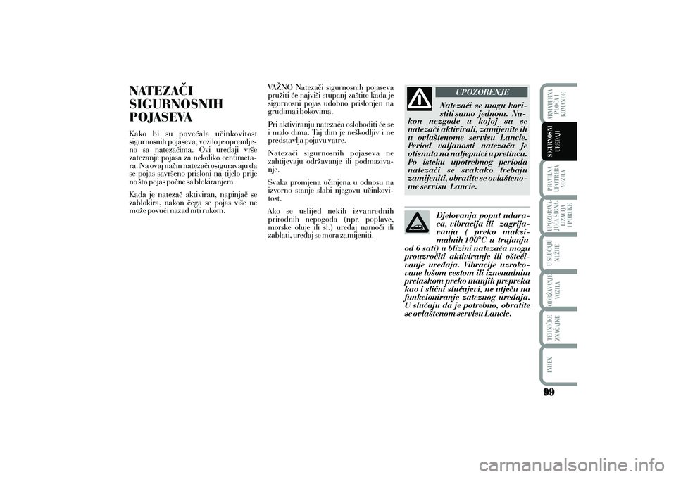 Lancia Musa 2012  Knjižica s uputama za uporabu i održavanje (in Croatian) NATEZA^I
SIGURNOSNIH
POJASEVAK ako bi su pove}ala u~inkovitost
sigurnosnih pojaseva, vozilo je opremlje-
no sa nateza~ima. Ovi ure|aji vr{e
zatezanje pojasa za nekoliko centimeta-
ra. Na ovaj na~in na