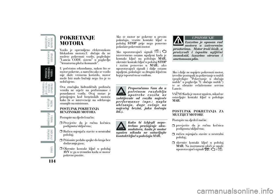 Lancia Musa 2011 Knjižica s uputama za uporabu i održavanje (in Croatian) POKRETANJE
MOTORAVozilo je opremljeno elektronskom
blokadom motora.U slu~aju da ne
mo`ete pokrenuti vozilo, pogledajte
"Lancia CODE sistem" u poglavlju
"Armaturna plo~a i komande".
U po~etnim sekundam Lancia Musa 2011 Knjižica s uputama za uporabu i održavanje (in Croatian) POKRETANJE
MOTORAVozilo je opremljeno elektronskom
blokadom motora.U slu~aju da ne
mo`ete pokrenuti vozilo, pogledajte
"Lancia CODE sistem" u poglavlju
"Armaturna plo~a i komande".
U po~etnim sekundam
