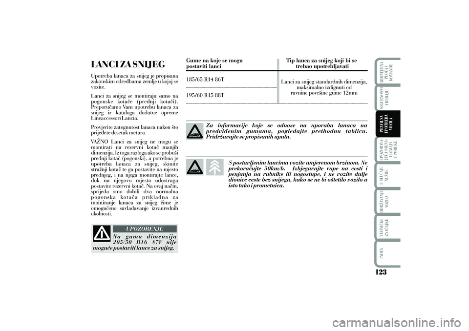 Lancia Musa 2012  Knjižica s uputama za uporabu i održavanje (in Croatian) LANCI ZA SNIJEGUpotreba lanaca za snijeg je propisana
zakonskim odredbama zemlje u kojoj se
vozite.
Lanci za snijeg se montiraju samo na
pogonske kota~e (prednji kota~i).
Preporu~amo Vam upotrebu lana