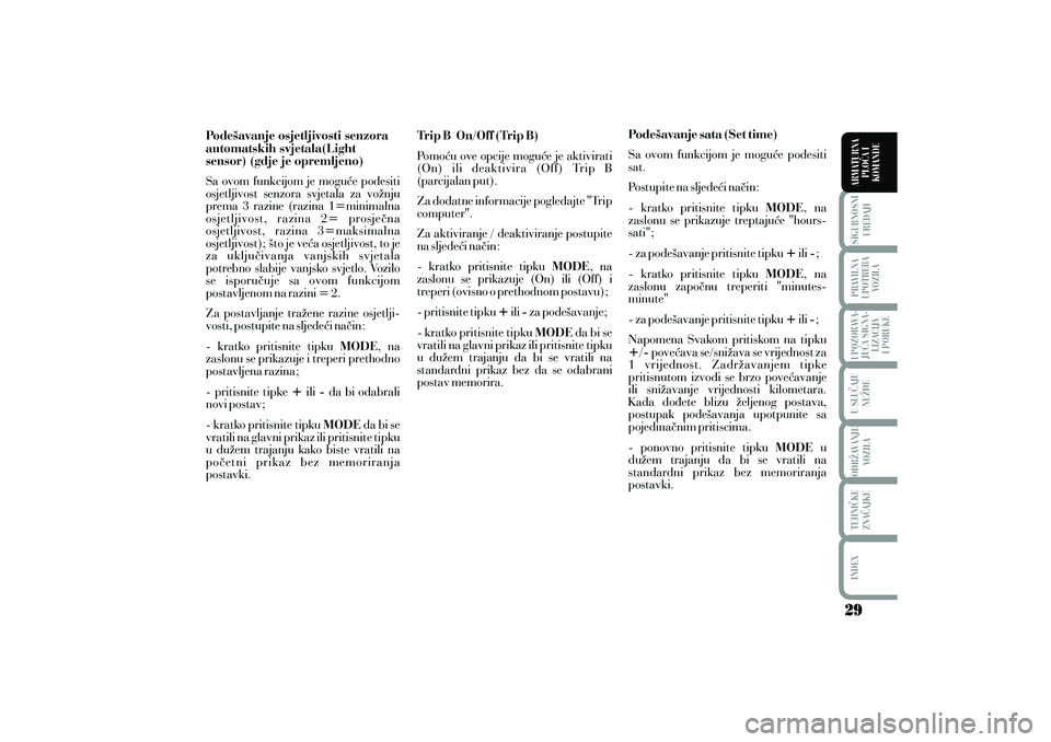 Lancia Musa 2011  Knjižica s uputama za uporabu i održavanje (in Croatian) Pode{avanje osjetljivosti senzora
automatskih svjetala(Light
sensor) (gdje je opremljeno)MODE
+- MODE
Sa ovom funkcijom je mogu}e podesiti
osjetljivost senzora svjetala za vo`nju
prema 3 razine (razin