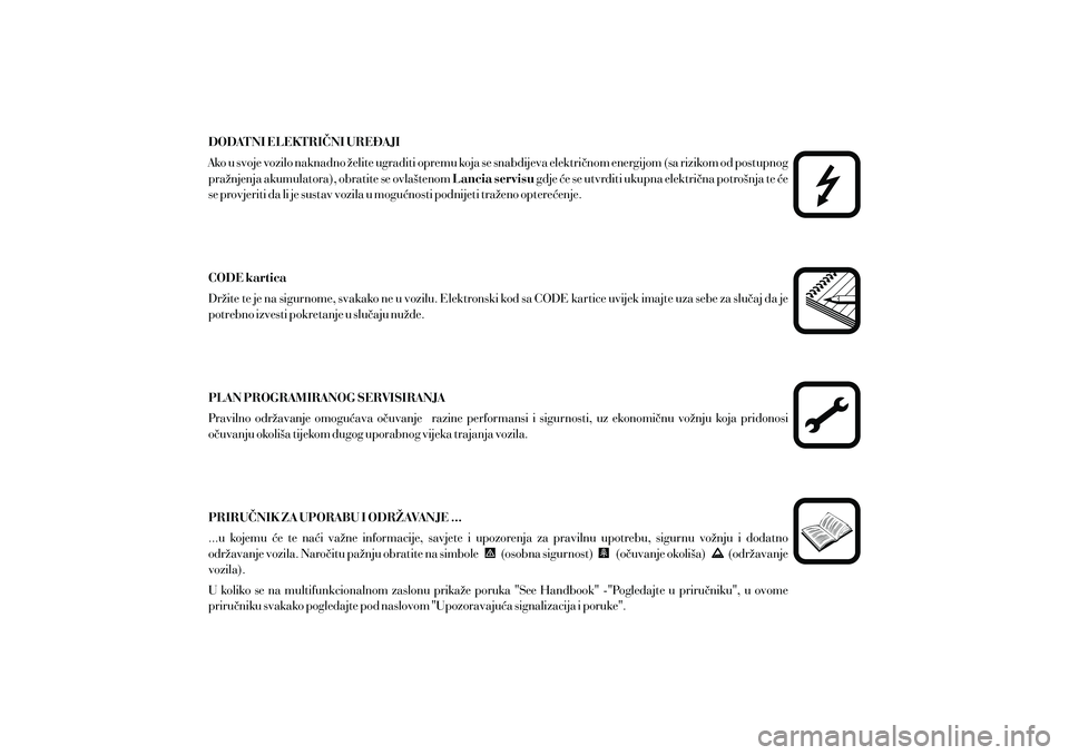 Lancia Musa 2011  Knjižica s uputama za uporabu i održavanje (in Croatian) DODATNI ELEKTRI^NI URE\AJILancia servisu
CODE kartica
PLAN PROGRAMIRANOG SERVISIRANJA
PRIRU^NIK ZA UPORABU I ODR@AVANJE ... Ako u svoje vozilo naknadno `elite ugraditi opremu koja se snabdijeva elektr