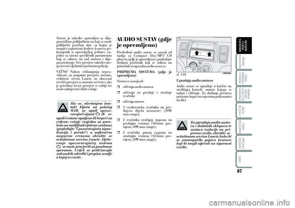 Lancia Musa 2012 Knjižica s uputama za uporabu i održavanje (in Croatian) Sistem je tako|er opremljen sa dija-
gnosti~kim priklju~kom na koji se mo`e
priklju~iti poseban alat, sa kojim je
mogu}e registrirati kodove kvarova po-
hranjenih u upravlja~koj jedinici, za-
jedno sa Lancia Musa 2012 Knjižica s uputama za uporabu i održavanje (in Croatian) Sistem je tako|er opremljen sa dija-
gnosti~kim priklju~kom na koji se mo`e
priklju~iti poseban alat, sa kojim je
mogu}e registrirati kodove kvarova po-
hranjenih u upravlja~koj jedinici, za-
jedno sa