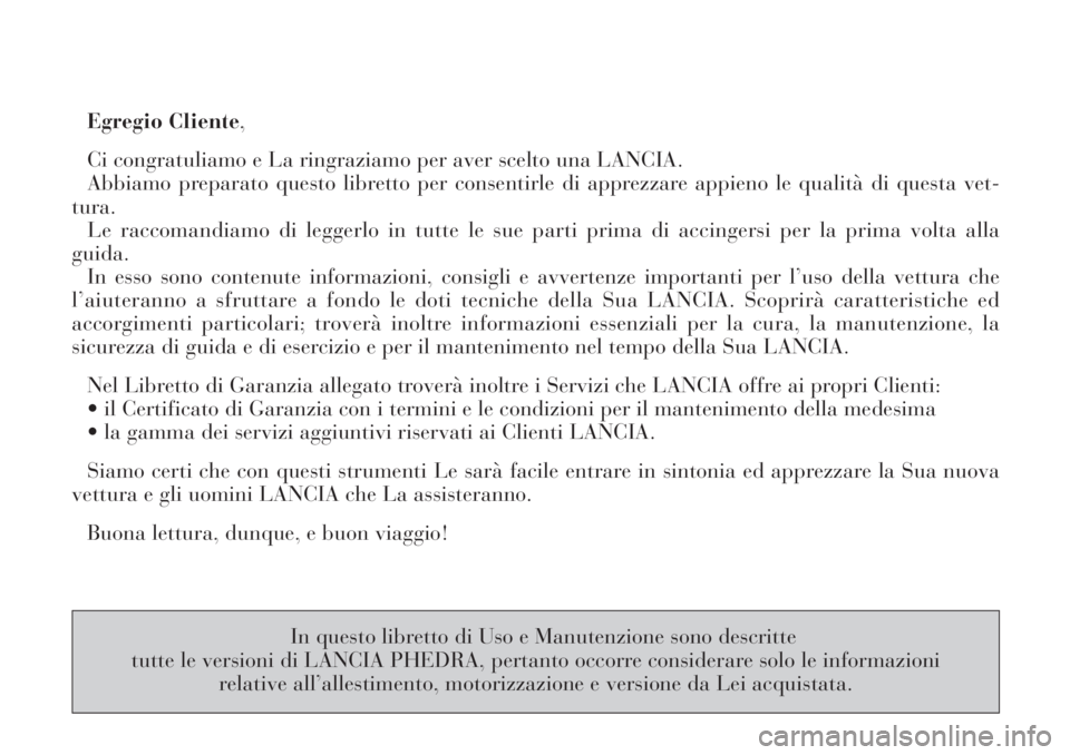 Lancia Phedra 2006  Libretto Uso Manutenzione (in Italian) Egregio Cliente,
Ci congratuliamo e La ringraziamo per aver scelto una LANCIA.
Abbiamo preparato questo libretto per consentirle di apprezzare appieno le qualità di questa vet-
tura.
Le raccomandiamo