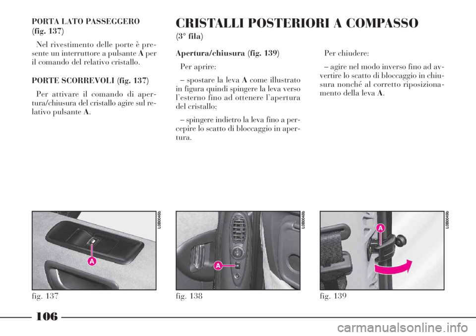 Lancia Phedra 2006 Libretto Uso Manutenzione (in Italian) 106
PORTA LATO PASSEGGERO
(fig. 137)
Nel rivestimento delle porte è pre-
sente un interruttore a pulsante Aper
il comando del relativo cristallo.
PORTE SCORREVOLI (fig. 137)
Per attivare il comando Lancia Phedra 2006 Libretto Uso Manutenzione (in Italian) 106
PORTA LATO PASSEGGERO
(fig. 137)
Nel rivestimento delle porte è pre-
sente un interruttore a pulsante Aper
il comando del relativo cristallo.
PORTE SCORREVOLI (fig. 137)
Per attivare il comando